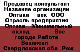 Продавец-консультант › Название организации ­ Оптика 21 век, ООО › Отрасль предприятия ­ Оптика › Минимальный оклад ­ 35 000 - Все города Работа » Вакансии   . Свердловская обл.,Реж г.